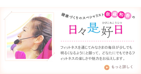 健康づくりのスペシャリスト奈蔵和香の日々是好日　フィットネスを通じてみなさまの毎日が少しでも明るくなるようにと願って、どなたにでもできるフィットネスの楽しさや魅力をお伝えします。